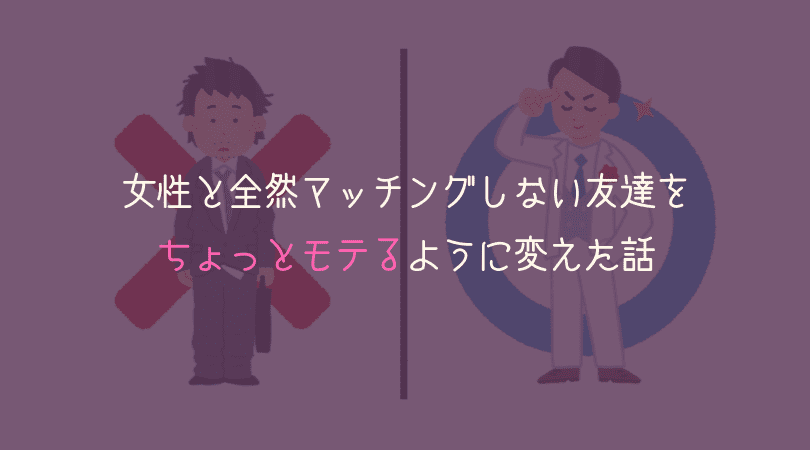 マッチングアプリ 女性と全然マッチングしない友達をちょっとモテるように変えた話 女子に寄り添う系男子の艶聞